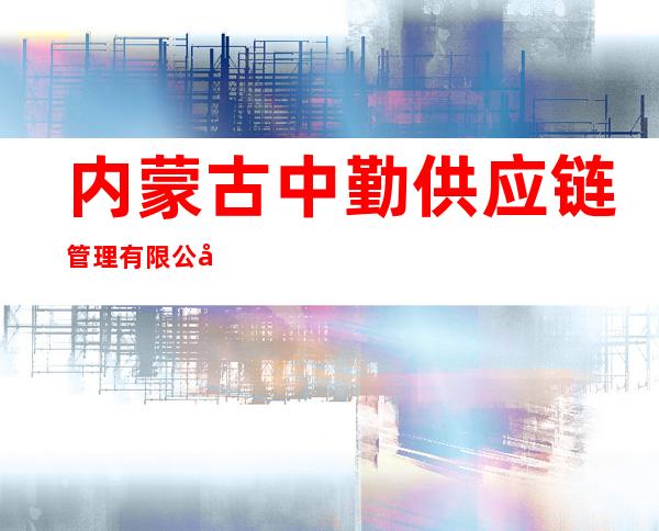 内蒙古中勤供应链管理有限公司