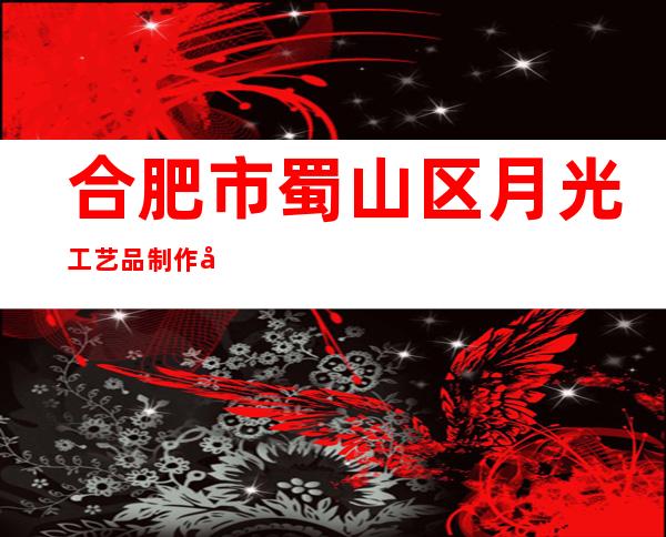 合肥市蜀山区月光工艺品制作室