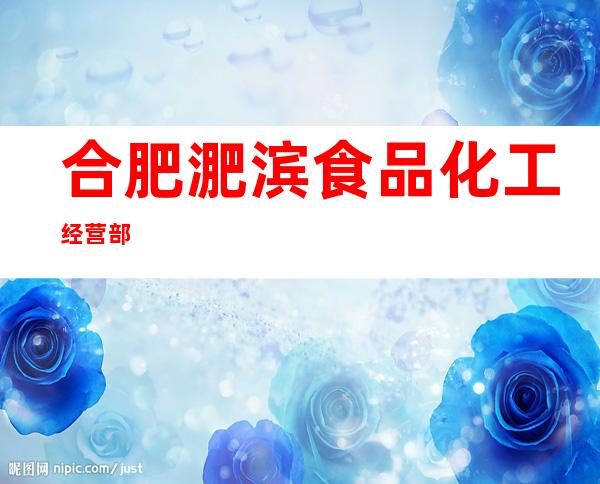 合肥淝滨食品化工经营部