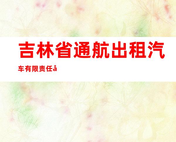 吉林省通航出租汽车有限责任公司