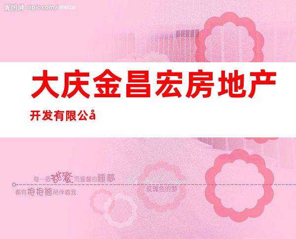 大庆金昌宏房地产开发有限公司