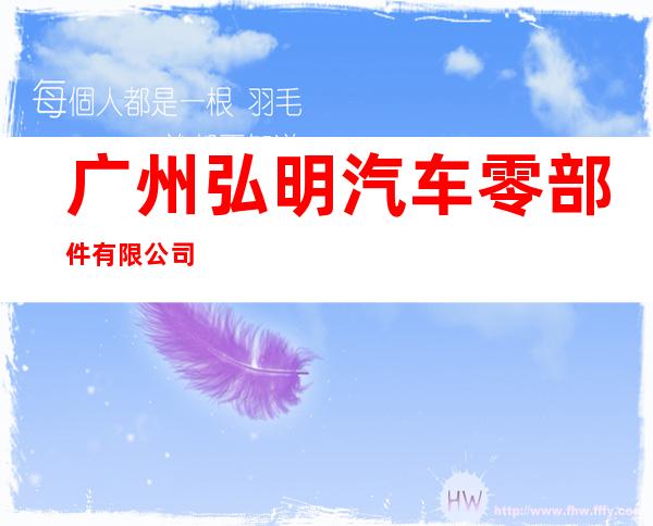 广州弘明汽车零部件有限公司