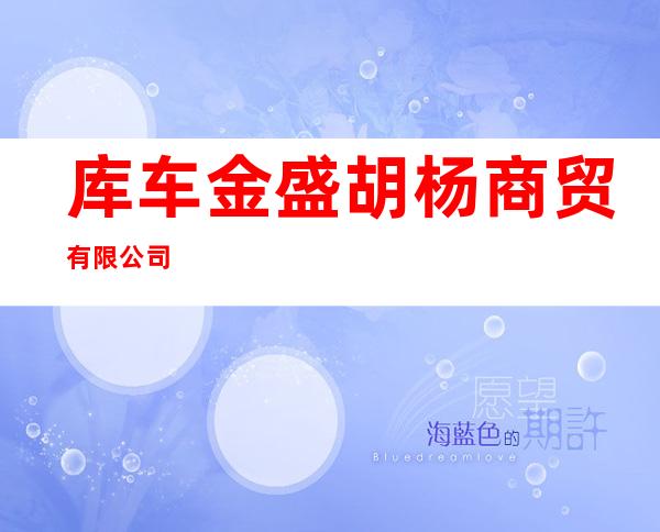 库车金盛胡杨商贸有限公司