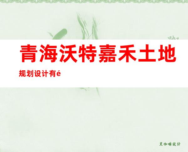 青海沃特嘉禾土地规划设计有限公司