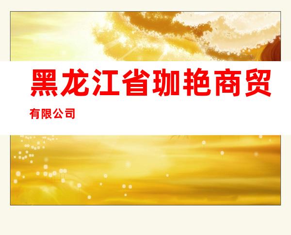 黑龙江省珈艳商贸有限公司